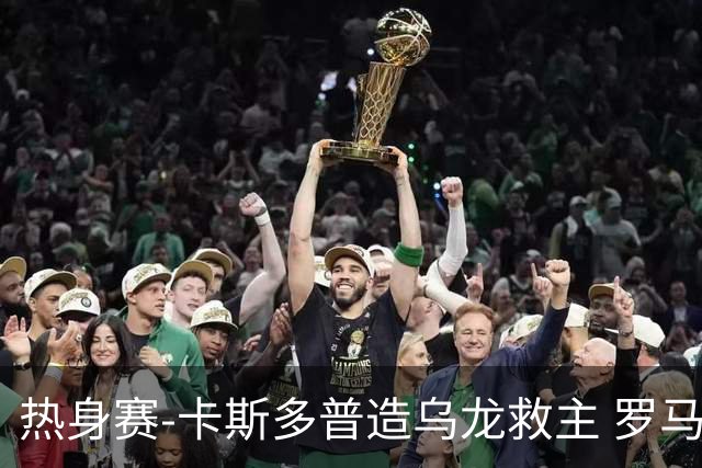 热身赛-卡斯多普造乌龙救主 罗马1-1客平法甲劲旅